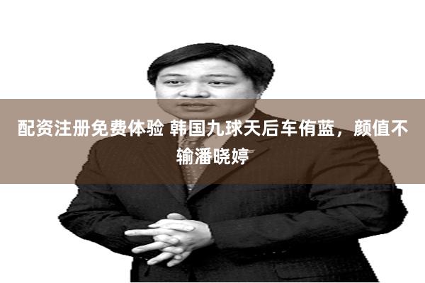 配资注册免费体验 韩国九球天后车侑蓝，颜值不输潘晓婷