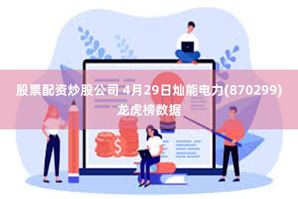 股票配资炒股公司 4月29日灿能电力(870299)龙虎榜数据