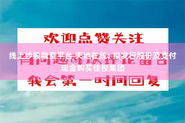线上炒股融资平台 天地在线: 拟发行股份及支付现金购买佳投集团