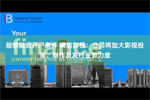 股票融资开户条件 横店影视：公司将加大影视投资、制作及发行业务力度