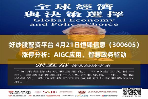 好炒股配资平台 4月21日恒锋信息（300605）涨停分析：AIGC应用、智慧政务驱动
