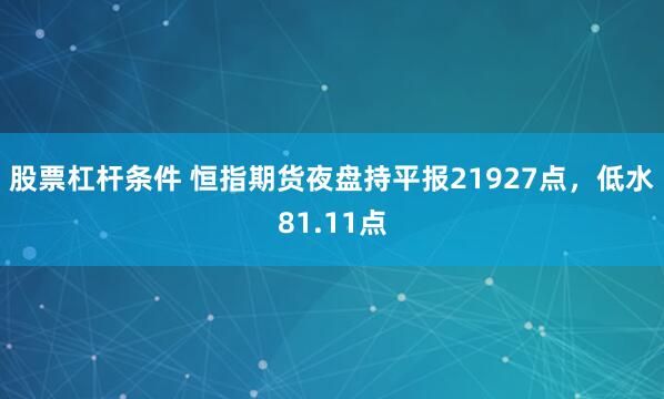 股票杠杆条件 恒指期货夜盘持平报21927点，低水81.11点