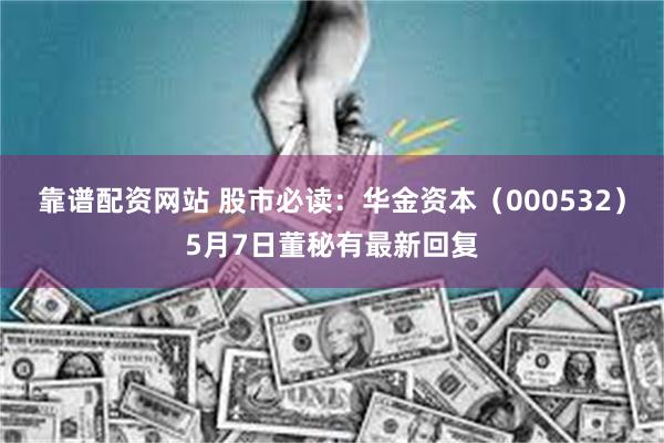 靠谱配资网站 股市必读：华金资本（000532）5月7日董秘有最新回复