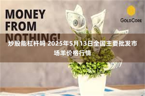 炒股能杠杆吗 2025年5月13日全国主要批发市场羊价格行情