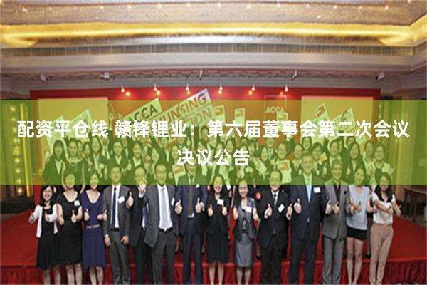 配资平仓线 赣锋锂业：第六届董事会第二次会议决议公告