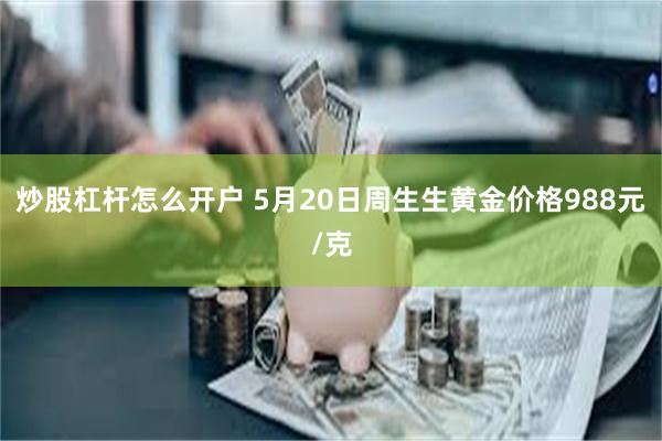 炒股杠杆怎么开户 5月20日周生生黄金价格988元/克