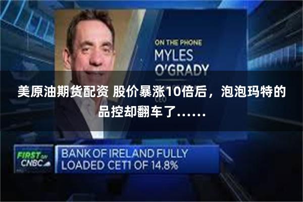 美原油期货配资 股价暴涨10倍后，泡泡玛特的品控却翻车了……