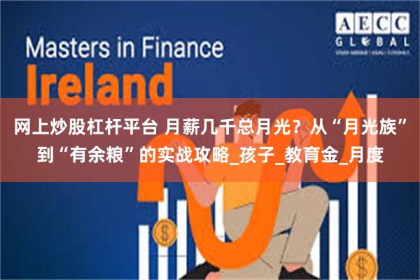 网上炒股杠杆平台 月薪几千总月光？从“月光族”到“有余粮”的实战攻略_孩子_教育金_月度