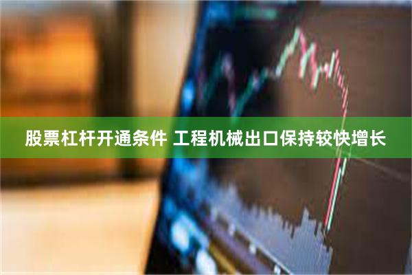 股票杠杆开通条件 工程机械出口保持较快增长