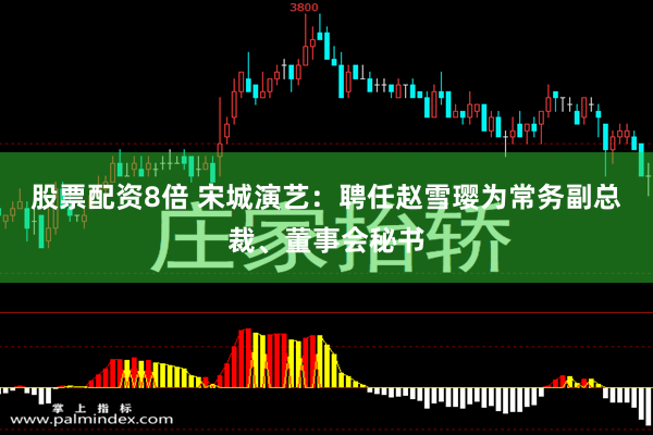 股票配资8倍 宋城演艺：聘任赵雪璎为常务副总裁、董事会秘书