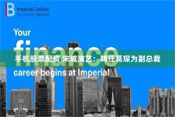 手机股票配资 宋城演艺：聘任葛琛为副总裁