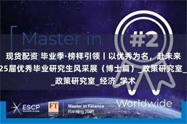 现货配资 毕业季·榜样引领丨以优秀为名，赴未来之约：2025届优秀毕业研究生风采展（博士篇）_政策研究室_经济_学术