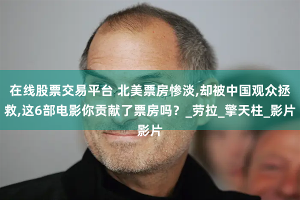 在线股票交易平台 北美票房惨淡,却被中国观众拯救,这6部电影你贡献了票房吗？_劳拉_擎天柱_影片