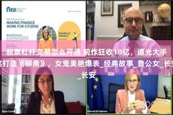 股票杠杆交易怎么开通 前作狂收18亿，追光大手笔打造《聊斋》，女鬼美艳爆表_经典故事_鲁公女_长安