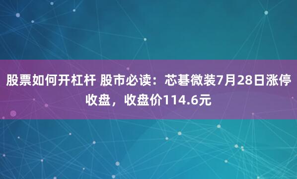 股票如何开杠杆 股市必读：芯碁微装7月28日涨停收盘，收盘价114.6元