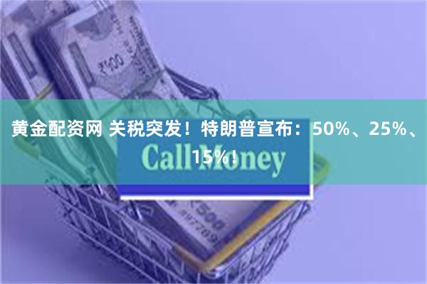 黄金配资网 关税突发！特朗普宣布：50%、25%、15%！