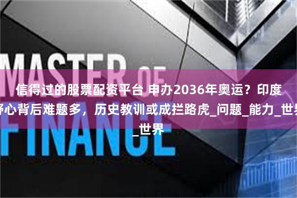 信得过的股票配资平台 申办2036年奥运？印度野心背后难题多，历史教训或成拦路虎_问题_能力_世界