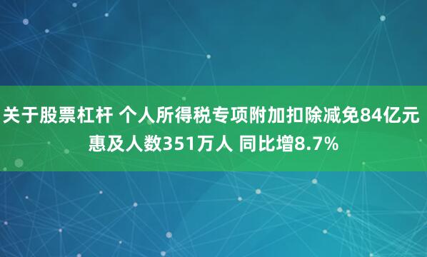 关于股票杠杆 个人所得税专项附加扣除减免84亿元 惠及人数351万人 同比增8.7%