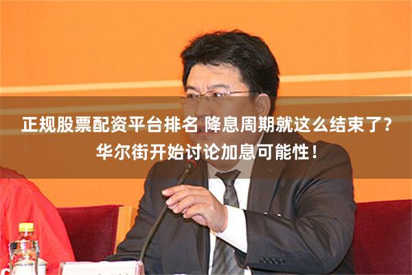 正规股票配资平台排名 降息周期就这么结束了？华尔街开始讨论加息可能性！