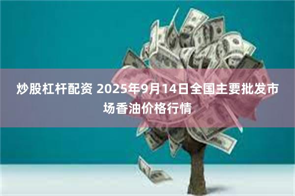 炒股杠杆配资 2025年9月14日全国主要批发市场香油价格行情