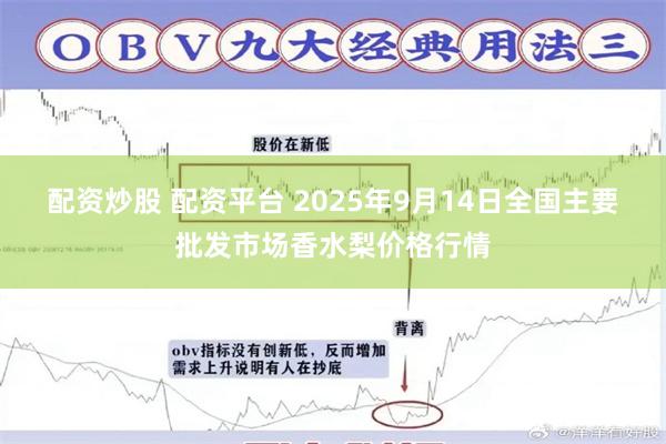 配资炒股 配资平台 2025年9月14日全国主要批发市场香水梨价格行情