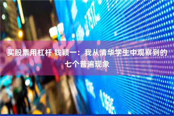 买股票用杠杆 钱颖一：我从清华学生中观察到的七个普遍现象