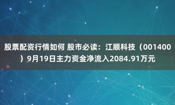 股票配资行情如何 股市必读：江顺科技（001400）9月19日主力资金净流入2084.91万元