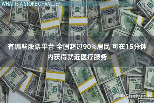 有哪些股票平台 全国超过90%居民 可在15分钟内获得就近医疗服务