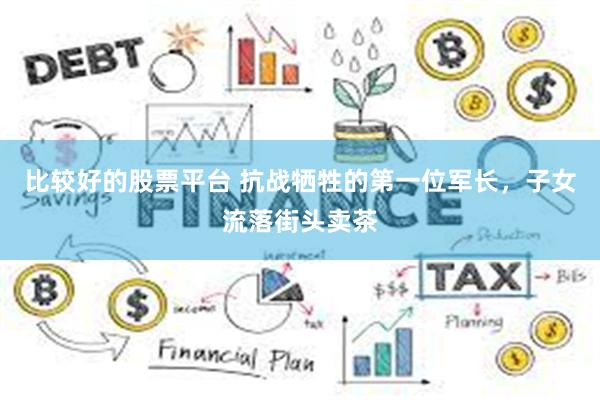 比较好的股票平台 抗战牺牲的第一位军长，子女流落街头卖茶