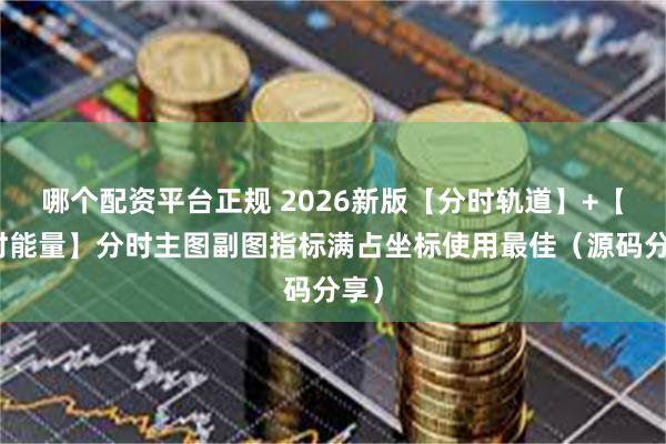 哪个配资平台正规 2026新版【分时轨道】+【分时能量】分时主图副图指标满占坐标使用最佳(源码分享)