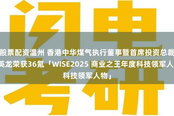 股票配资温州 香港中华煤气执行董事暨首席投资总裁陈英龙荣获36氪「WISE2025 商业之王年度科技领军人物」