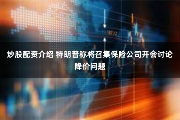 炒股配资介绍 特朗普称将召集保险公司开会讨论降价问题