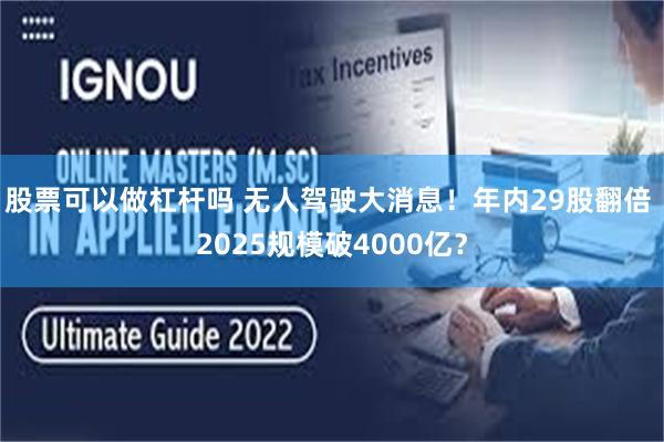 股票可以做杠杆吗 无人驾驶大消息!年内29股翻倍 2025规模破4000亿?