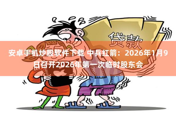 安卓手机炒股软件下载 中兵红箭:2026年1月9日召开2026年第一次临时股东会