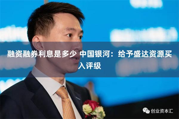 融资融券利息是多少 中国银河：给予盛达资源买入评级