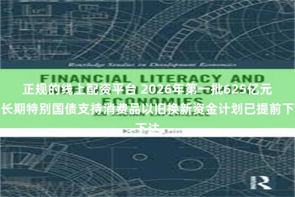 正规的线上配资平台 2026年第一批625亿元超长期特别国债支持消费品以旧换新资金计划已提前下达