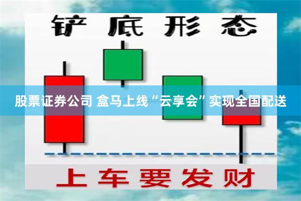 股票证券公司 盒马上线“云享会”实现全国配送