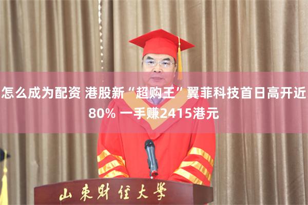 怎么成为配资 港股新“超购王”翼菲科技首日高开近80% 一手赚2415港元