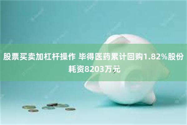 股票买卖加杠杆操作 毕得医药累计回购1.82%股份 耗资8203万元