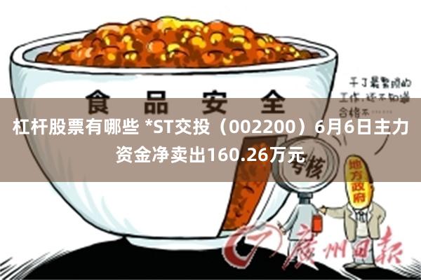 杠杆股票有哪些 *ST交投（002200）6月6日主力资金净卖出160.26万元