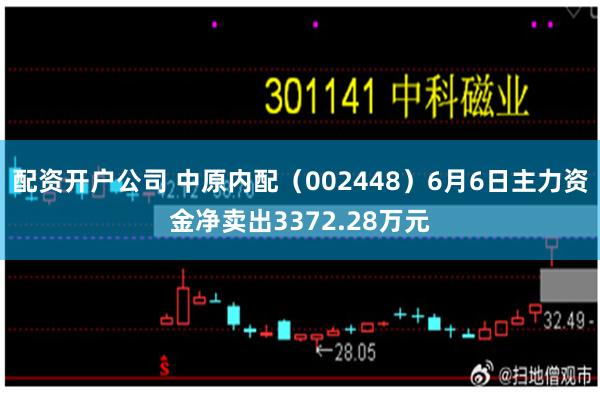 配资开户公司 中原内配（002448）6月6日主力资金净卖出3372.28万元