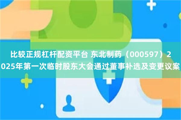 比较正规杠杆配资平台 东北制药（000597）2025年第一次临时股东大会通过董事补选及变更议案