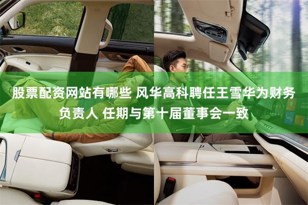 股票配资网站有哪些 风华高科聘任王雪华为财务负责人 任期与第十届董事会一致