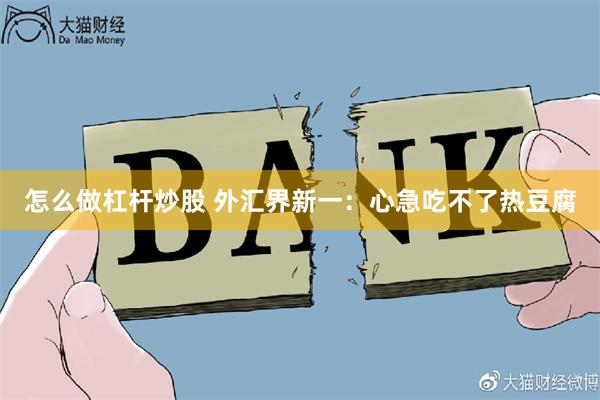 怎么做杠杆炒股 外汇界新一：心急吃不了热豆腐