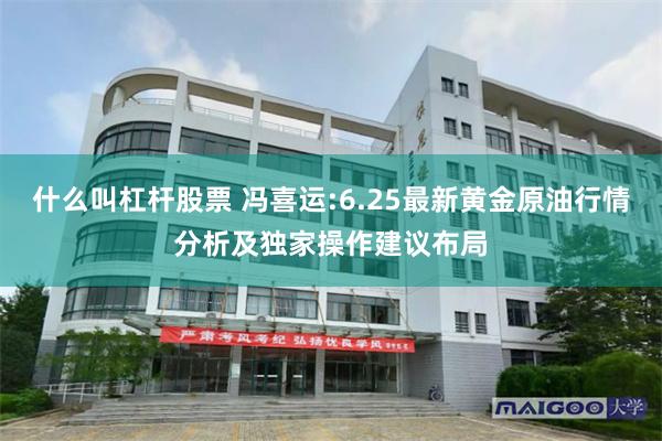 什么叫杠杆股票 冯喜运:6.25最新黄金原油行情分析及独家操作建议布局