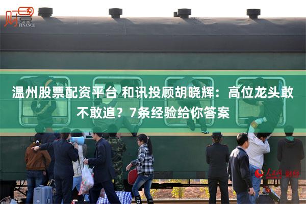 温州股票配资平台 和讯投顾胡晓辉：高位龙头敢不敢追？7条经验给你答案