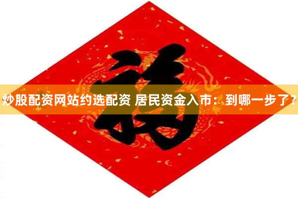 炒股配资网站约选配资 居民资金入市：到哪一步了？