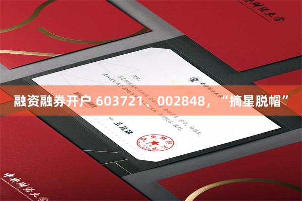 融资融券开户 603721、002848，“摘星脱帽”