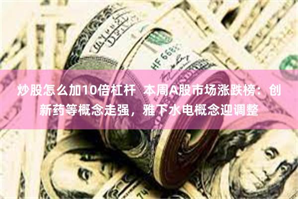 炒股怎么加10倍杠杆  本周A股市场涨跌榜：创新药等概念走强，雅下水电概念迎调整