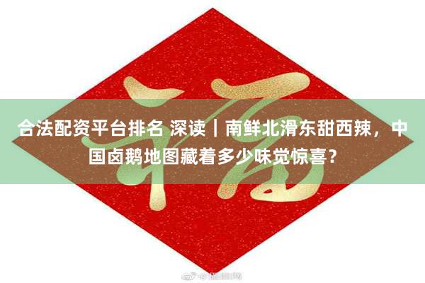 合法配资平台排名 深读｜南鲜北滑东甜西辣，中国卤鹅地图藏着多少味觉惊喜？
